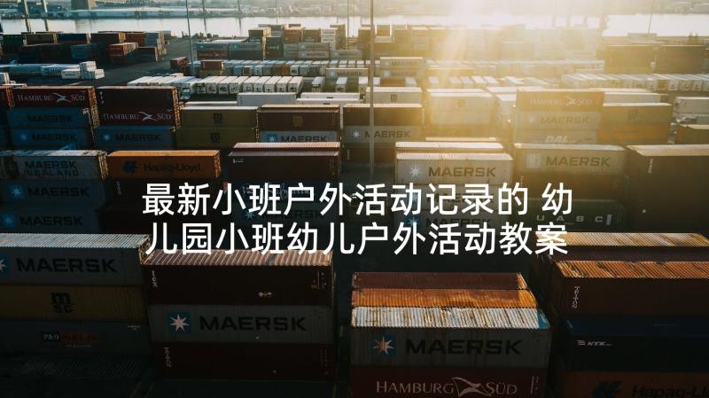 最新小班户外活动记录的 幼儿园小班幼儿户外活动教案(大全8篇)