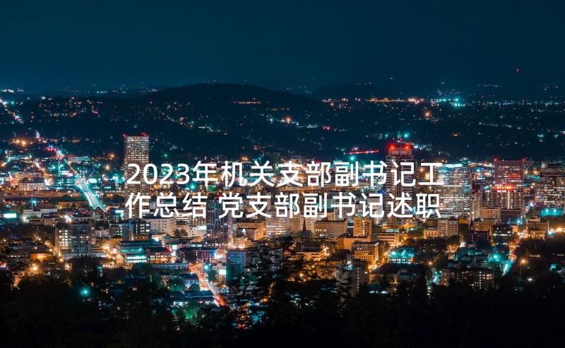 2023年机关支部副书记工作总结 党支部副书记述职报告(精选5篇)