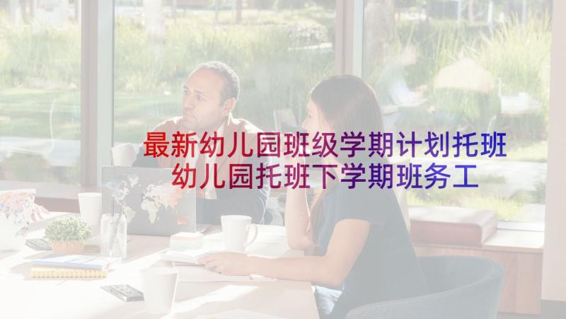 最新幼儿园班级学期计划托班 幼儿园托班下学期班务工作计划(优秀7篇)