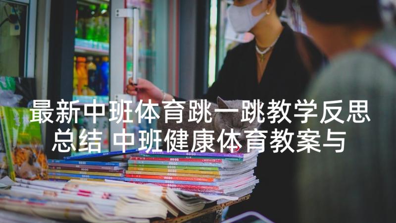 最新中班体育跳一跳教学反思总结 中班健康体育教案与教学反思预备冲(汇总5篇)