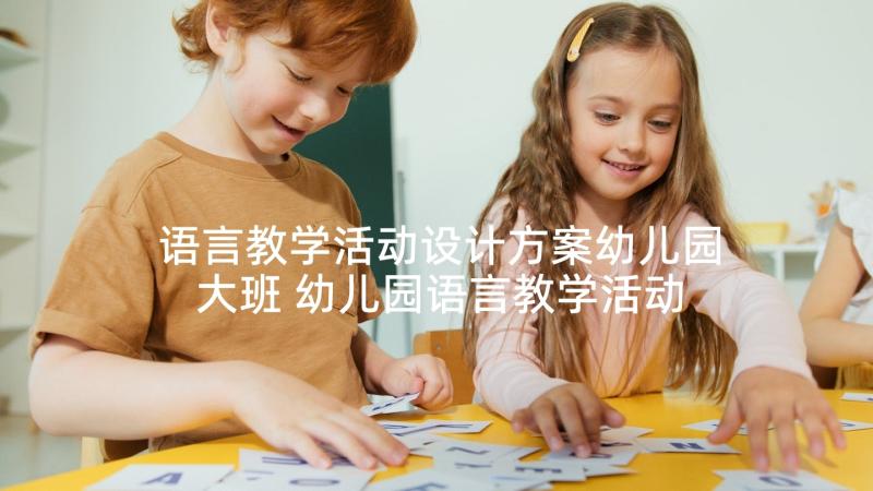 语言教学活动设计方案幼儿园大班 幼儿园语言教学活动设计方案(汇总6篇)