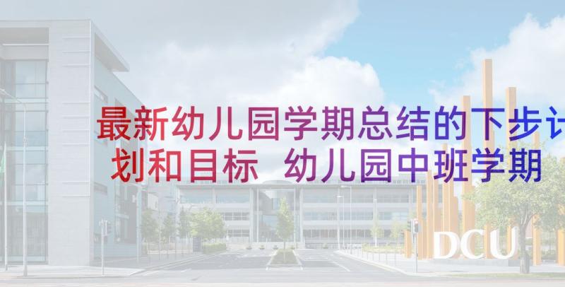 最新幼儿园学期总结的下步计划和目标 幼儿园中班学期计划总结(优质5篇)