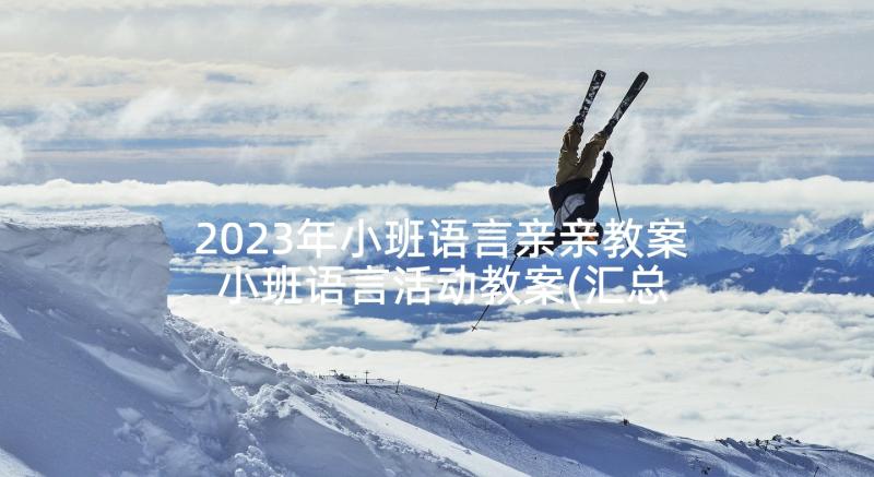 2023年小班语言亲亲教案 小班语言活动教案(汇总7篇)