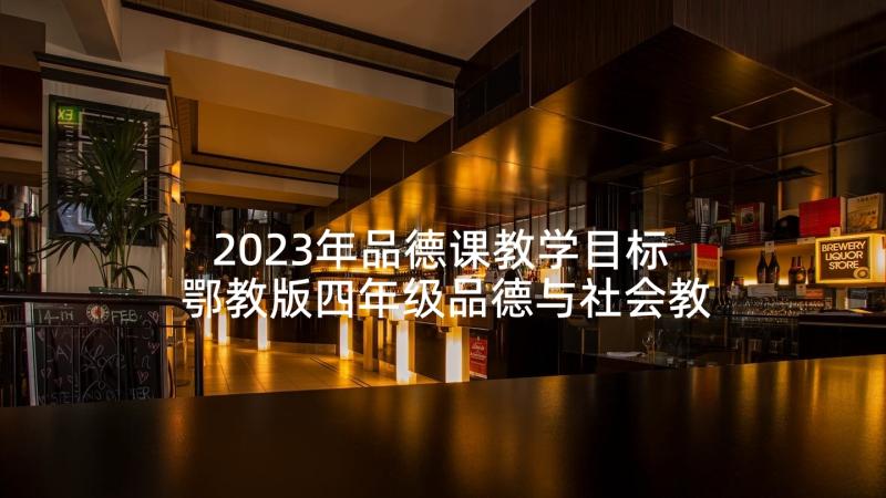 2023年品德课教学目标 鄂教版四年级品德与社会教学计划(实用8篇)