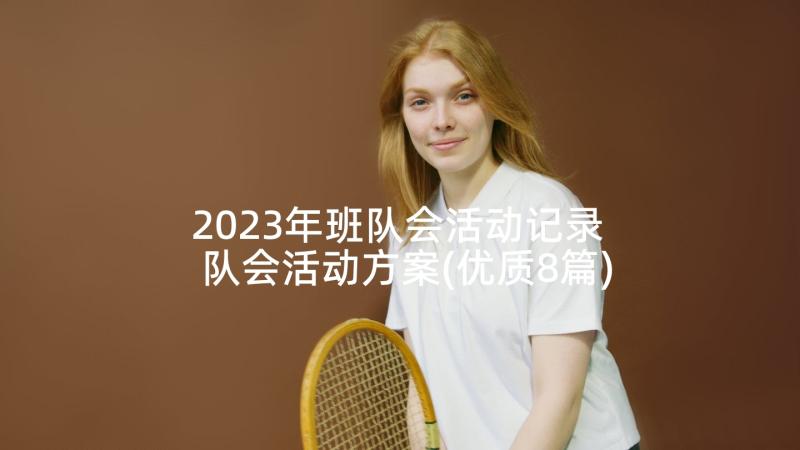 2023年班队会活动记录 队会活动方案(优质8篇)