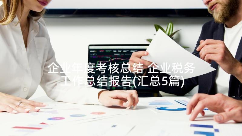 企业年度考核总结 企业税务工作总结报告(汇总5篇)