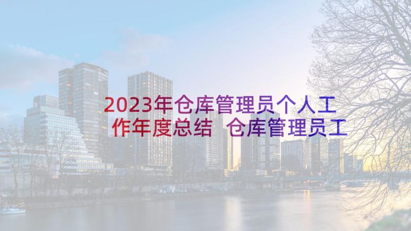 2023年仓库管理员个人工作年度总结 仓库管理员工作年终总结(精选7篇)