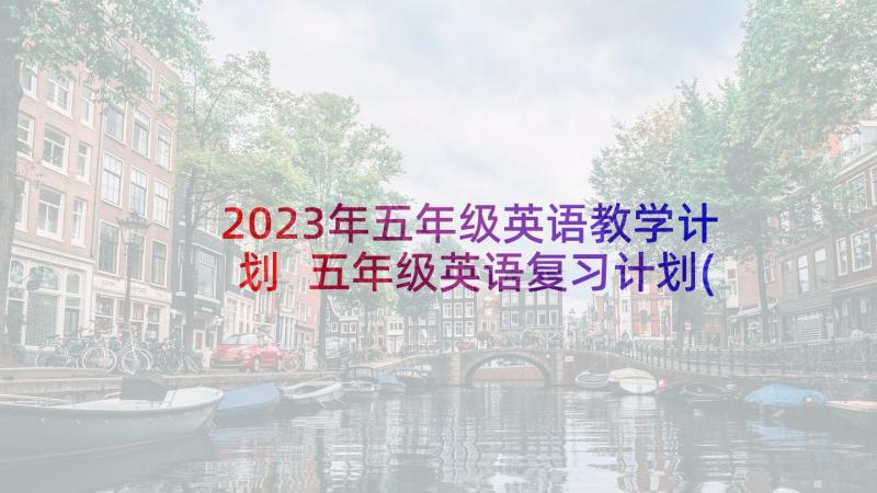 2023年五年级英语教学计划 五年级英语复习计划(通用7篇)