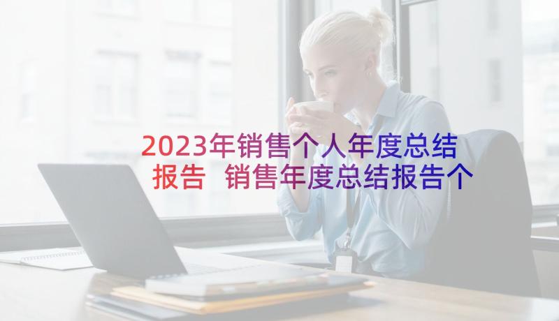 2023年销售个人年度总结报告 销售年度总结报告个人(大全10篇)