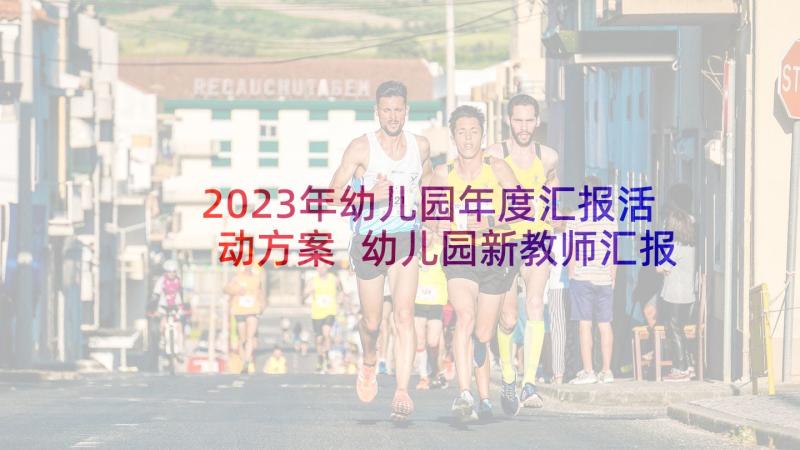 2023年幼儿园年度汇报活动方案 幼儿园新教师汇报课活动方案(精选5篇)