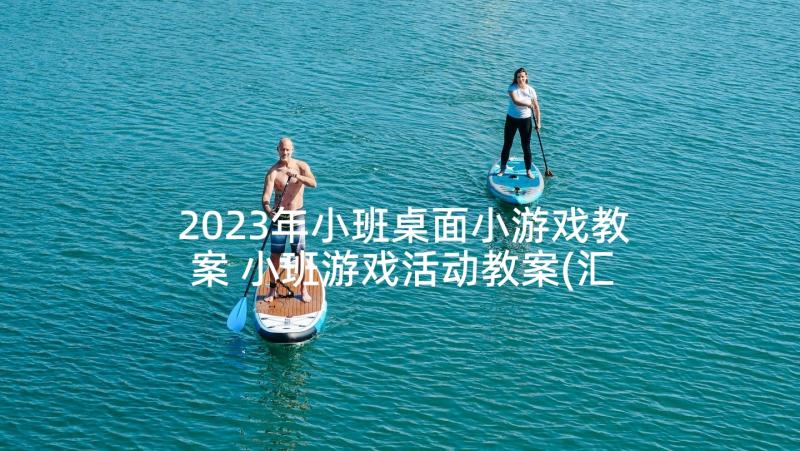 2023年小班桌面小游戏教案 小班游戏活动教案(汇总10篇)