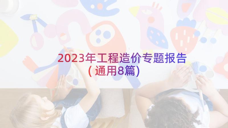 2023年工程造价专题报告(通用8篇)