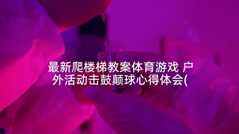 最新爬楼梯教案体育游戏 户外活动击鼓颠球心得体会(优质9篇)