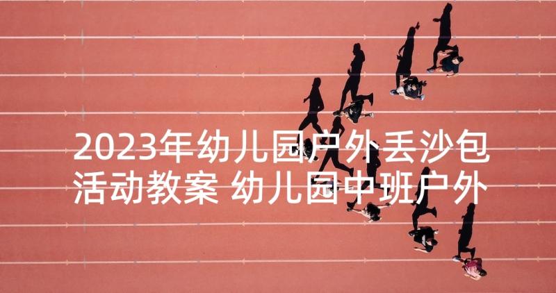 2023年幼儿园户外丢沙包活动教案 幼儿园中班户外活动教案(大全5篇)