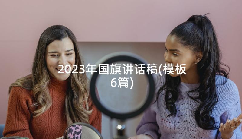 2023年国旗讲话稿(模板6篇)