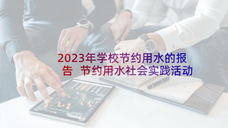 2023年学校节约用水的报告 节约用水社会实践活动调查报告(实用5篇)