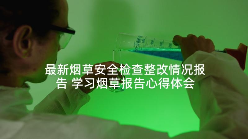 最新烟草安全检查整改情况报告 学习烟草报告心得体会(汇总10篇)