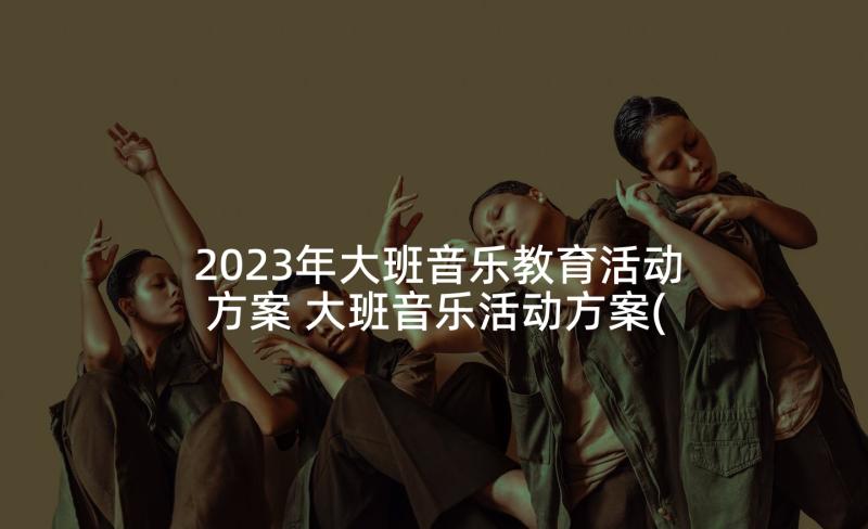 2023年大班音乐教育活动方案 大班音乐活动方案(精选5篇)