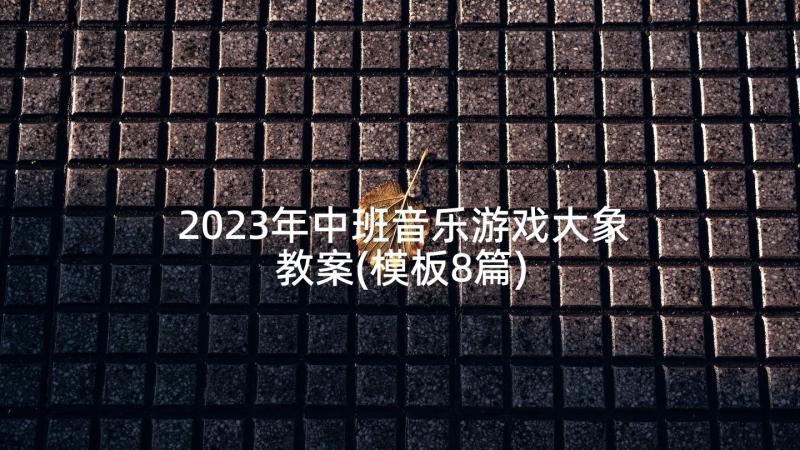 2023年中班音乐游戏大象教案(模板8篇)