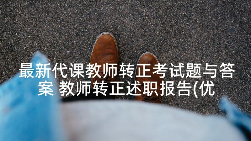 最新代课教师转正考试题与答案 教师转正述职报告(优秀8篇)