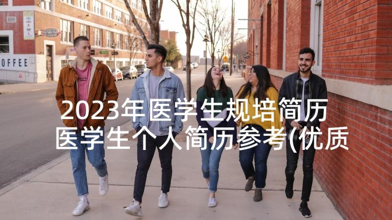 2023年医学生规培简历 医学生个人简历参考(优质5篇)