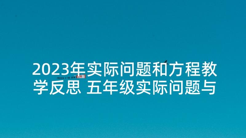 2023年实际问题和方程教学反思 五年级实际问题与方程教学反思(优质8篇)