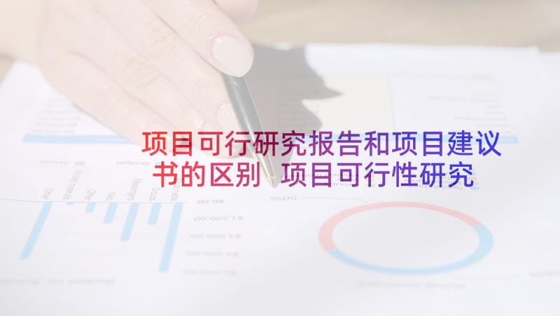 项目可行研究报告和项目建议书的区别 项目可行性研究报告(精选6篇)