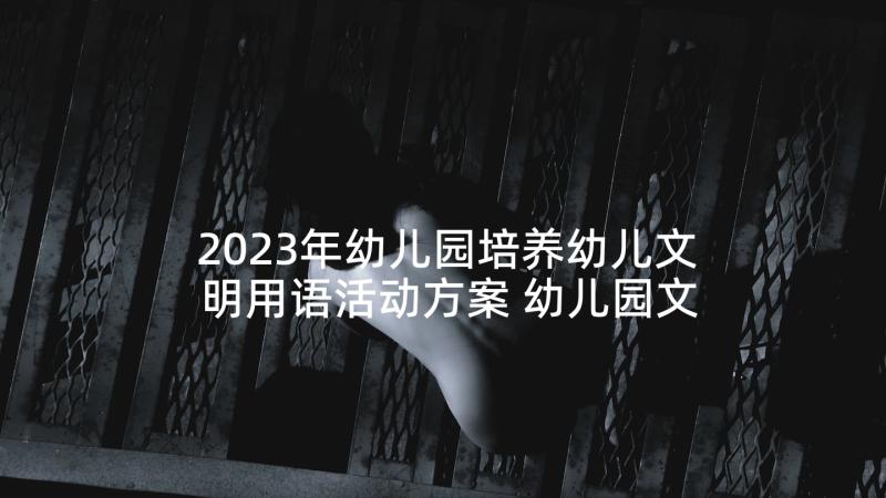 2023年幼儿园培养幼儿文明用语活动方案 幼儿园文明礼仪教育活动方案(优秀5篇)