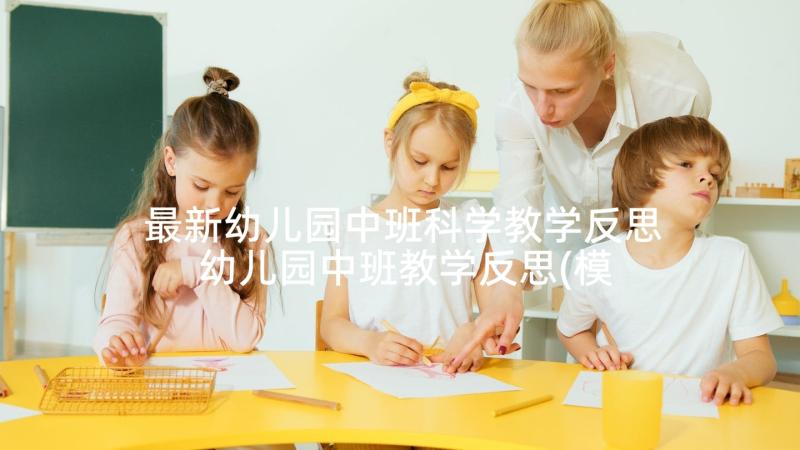 最新幼儿园中班科学教学反思 幼儿园中班教学反思(模板8篇)