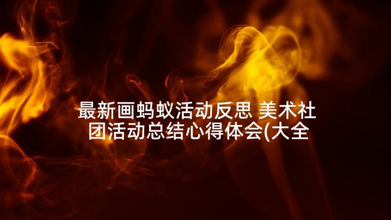 最新画蚂蚁活动反思 美术社团活动总结心得体会(大全10篇)