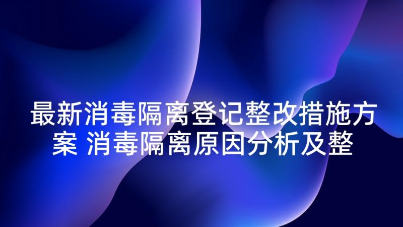 最新消毒隔离登记整改措施方案 消毒隔离原因分析及整改措施(优秀5篇)