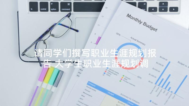 请同学们撰写职业生涯规划报告 大学生职业生涯规划调查报告(实用5篇)