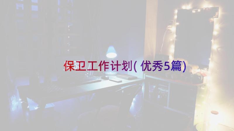 保卫工作计划(优秀5篇)