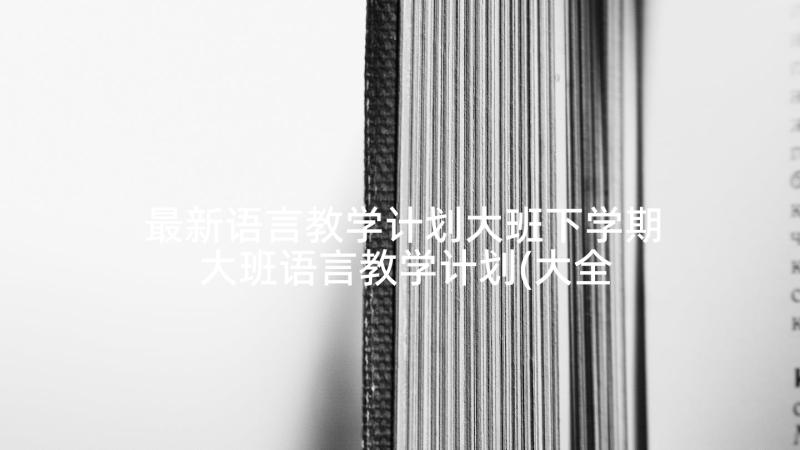 最新语言教学计划大班下学期 大班语言教学计划(大全7篇)