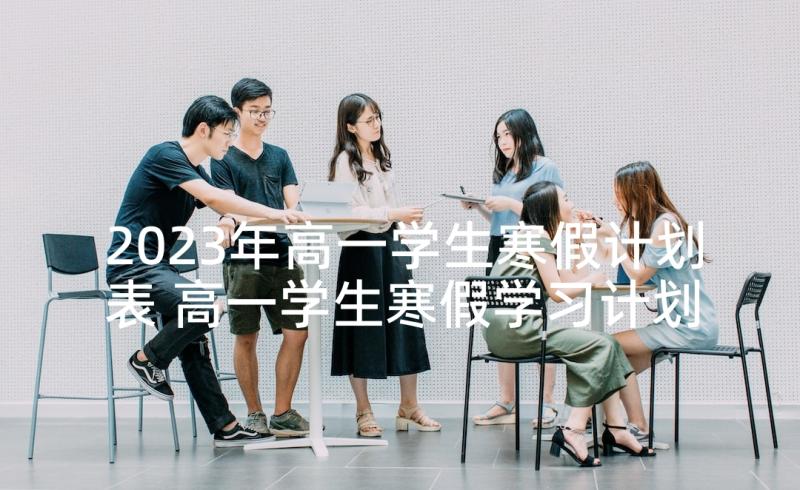 2023年高一学生寒假计划表 高一学生寒假学习计划(精选5篇)