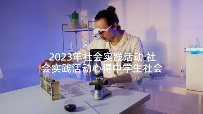2023年社会实践活动 社会实践活动心得中学生社会实践活动感想(实用9篇)