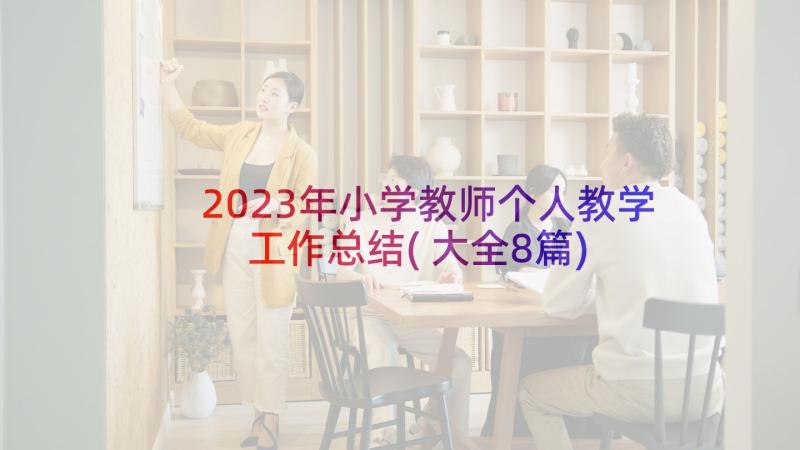 2023年小学教师个人教学工作总结(大全8篇)