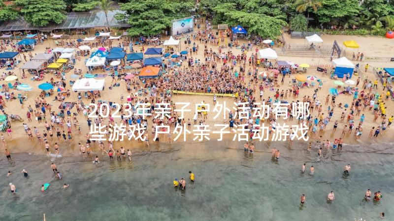 2023年亲子户外活动有哪些游戏 户外亲子活动游戏方案(实用9篇)