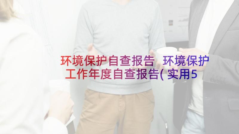 环境保护自查报告 环境保护工作年度自查报告(实用5篇)