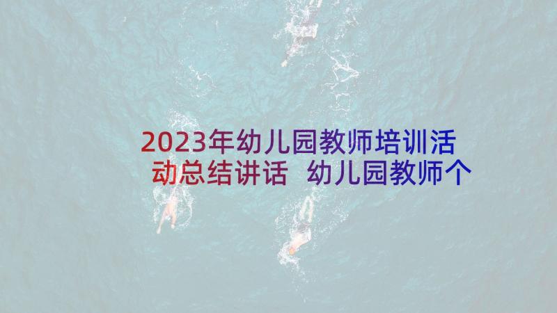 2023年幼儿园教师培训活动总结讲话 幼儿园教师个人培训总结(汇总5篇)