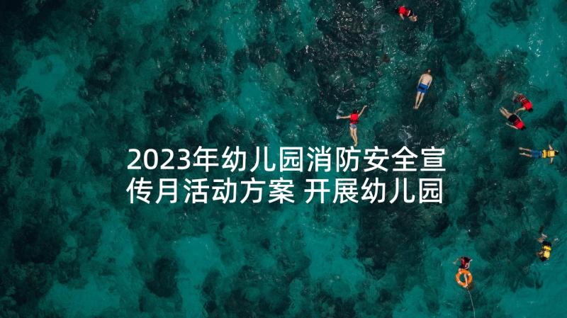 2023年幼儿园消防安全宣传月活动方案 开展幼儿园消防安全活动方案(大全5篇)