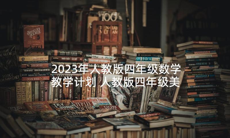 2023年人教版四年级数学教学计划 人教版四年级美术教学计划(模板9篇)