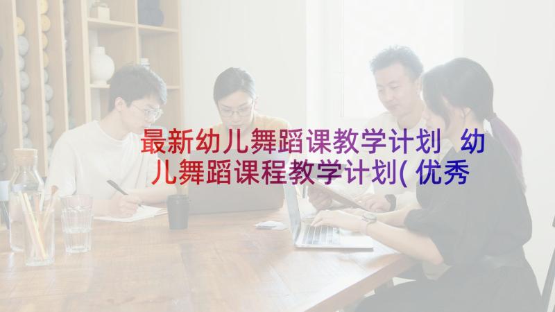 最新幼儿舞蹈课教学计划 幼儿舞蹈课程教学计划(优秀8篇)