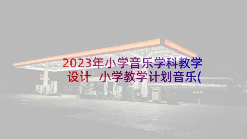 2023年小学音乐学科教学设计 小学教学计划音乐(优秀10篇)