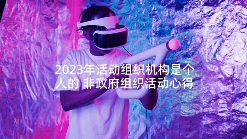 2023年活动组织机构是个人的 非政府组织活动心得体会(通用6篇)