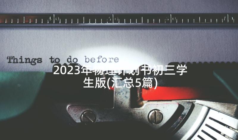 2023年物理计划书初三学生版(汇总5篇)