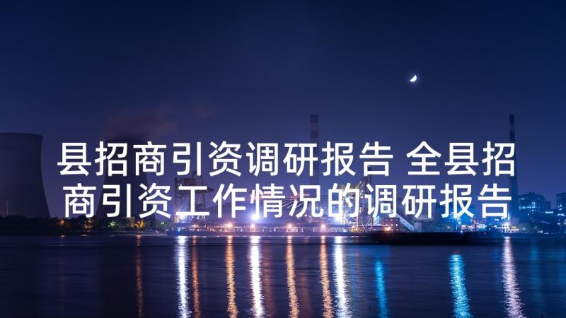 县招商引资调研报告 全县招商引资工作情况的调研报告(优秀5篇)