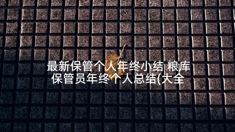 最新保管个人年终小结 粮库保管员年终个人总结(大全5篇)