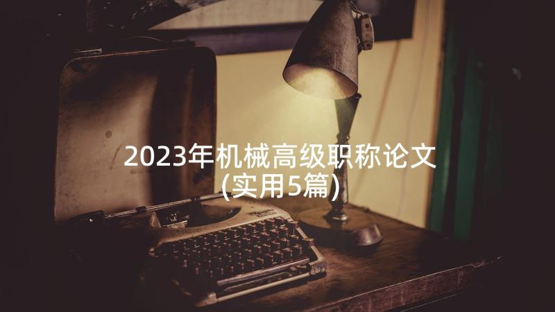 2023年机械高级职称论文(实用5篇)