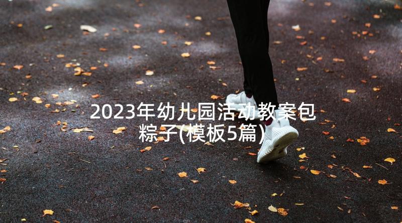 2023年幼儿园活动教案包粽子(模板5篇)